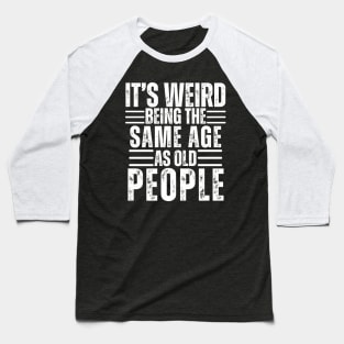 It's Weird Being The Same Age As Old People Baseball T-Shirt